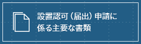 設置認可（届出）申請に係る主要な書類